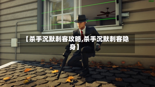 【杀手沉默刺客攻略,杀手沉默刺客隐身】-第2张图片