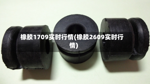 橡胶1709实时行情(橡胶2609实时行情)