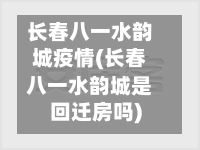 长春八一水韵城疫情(长春八一水韵城是回迁房吗)