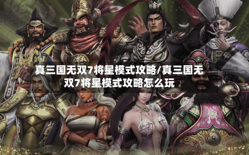 真三国无双7将星模式攻略/真三国无双7将星模式攻略怎么玩-第2张图片