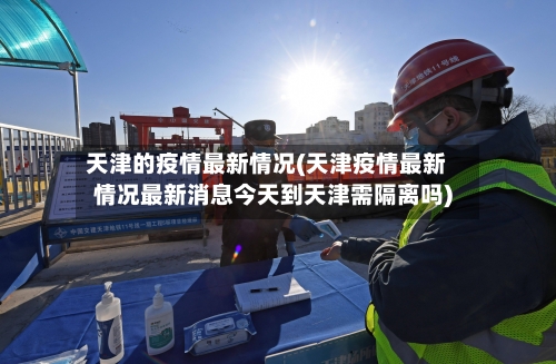 天津的疫情最新情况(天津疫情最新情况最新消息今天到天津需隔离吗)