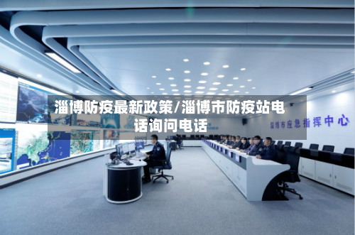 淄博防疫最新政策/淄博市防疫站电话询问电话