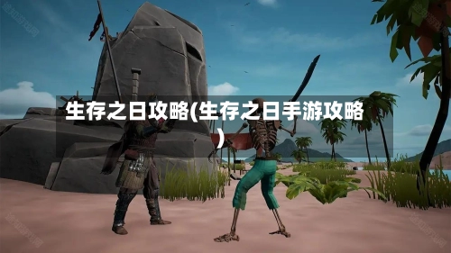 生存之日攻略(生存之日手游攻略)