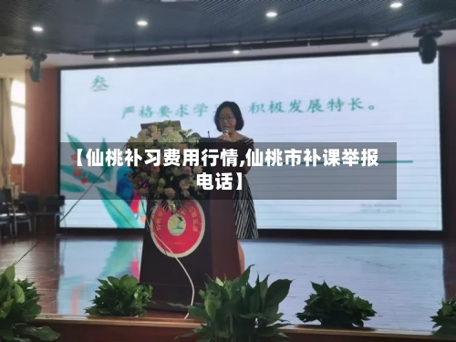 【仙桃补习费用行情,仙桃市补课举报电话】