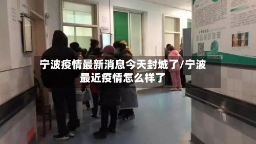 宁波疫情最新消息今天封城了/宁波最近疫情怎么样了