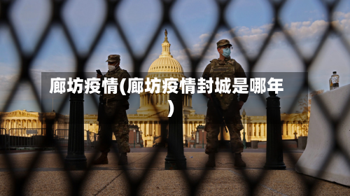 廊坊疫情(廊坊疫情封城是哪年)
