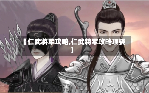 【仁武将军攻略,仁武将军攻略项婴】-第3张图片