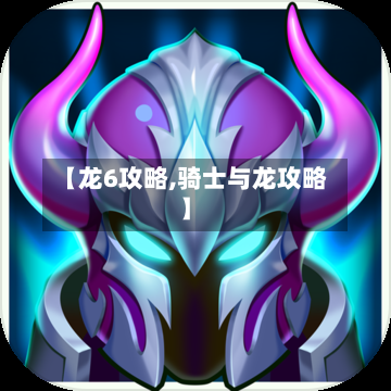【龙6攻略,骑士与龙攻略】