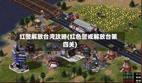 红警解放台湾攻略(红色警戒解放台第四关)