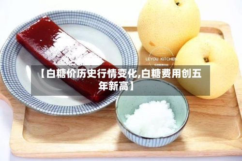 【白糖价历史行情变化,白糖费用创五年新高】-第2张图片