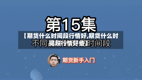 【期货什么时间段行情好,期货什么时间段行情好些】