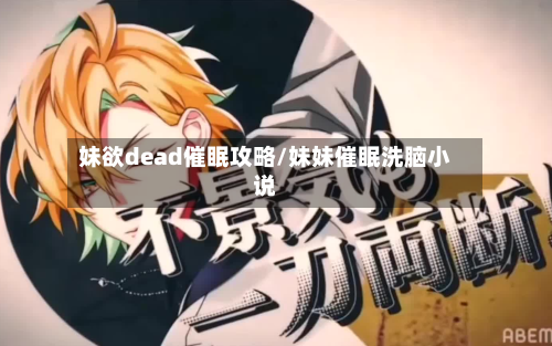妹欲dead催眠攻略/妹妹催眠洗脑小说