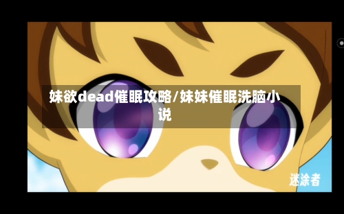 妹欲dead催眠攻略/妹妹催眠洗脑小说-第3张图片