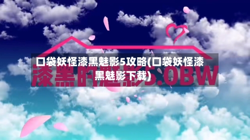 口袋妖怪漆黑魅影5攻略(口袋妖怪漆黑魅影下载)