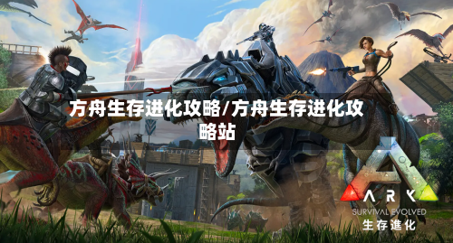 方舟生存进化攻略/方舟生存进化攻略站
