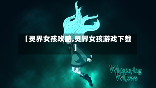 【灵界女孩攻略,灵界女孩游戏下载】-第2张图片
