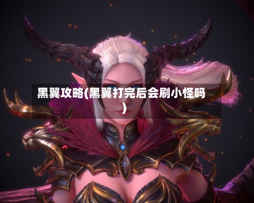 黑翼攻略(黑翼打完后会刷小怪吗)