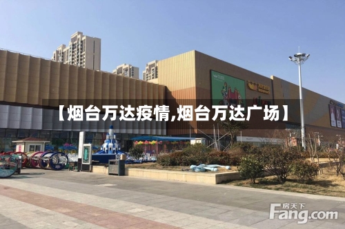 【烟台万达疫情,烟台万达广场】