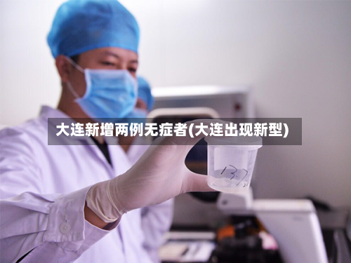 大连新增两例无症者(大连出现新型)