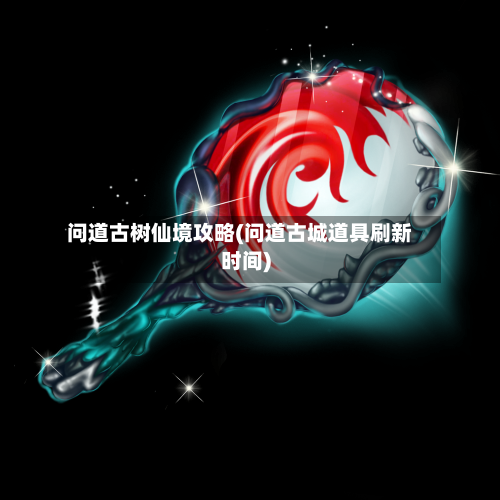 问道古树仙境攻略(问道古城道具刷新时间)-第2张图片