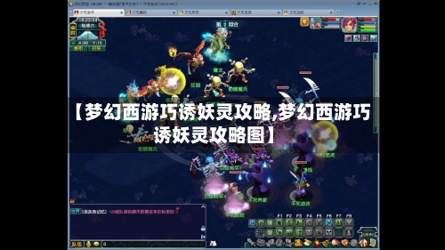 【梦幻西游巧诱妖灵攻略,梦幻西游巧诱妖灵攻略图】-第3张图片