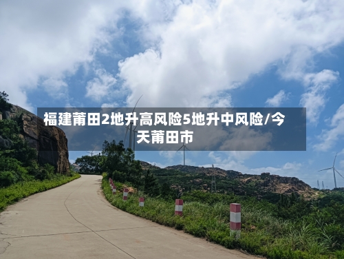 福建莆田2地升高风险5地升中风险/今天莆田市-第2张图片