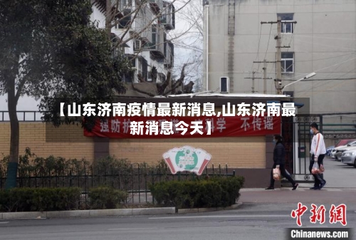 【山东济南疫情最新消息,山东济南最新消息今天】