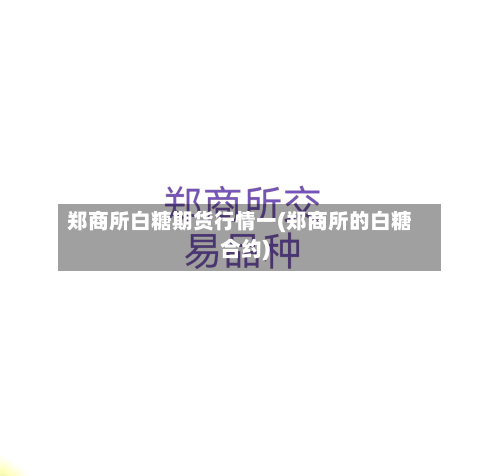 郑商所白糖期货行情一(郑商所的白糖合约)