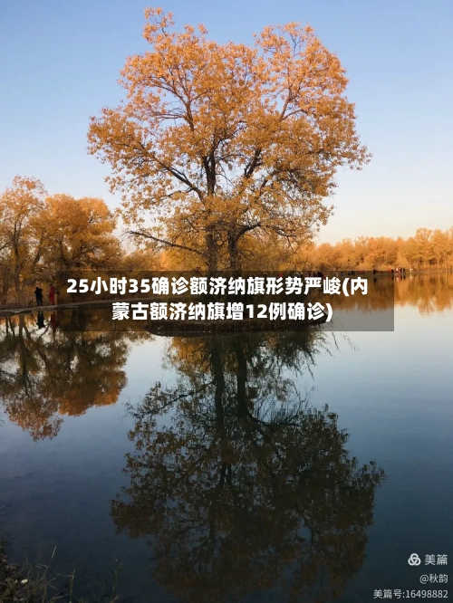 25小时35确诊额济纳旗形势严峻(内蒙古额济纳旗增12例确诊)-第2张图片