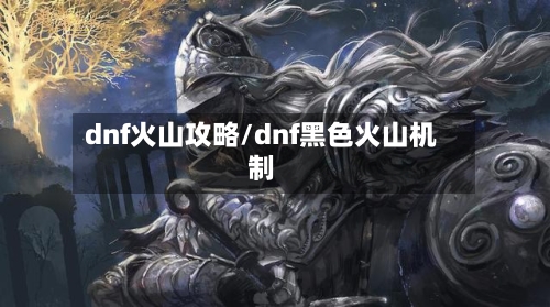 dnf火山攻略/dnf黑色火山机制-第3张图片