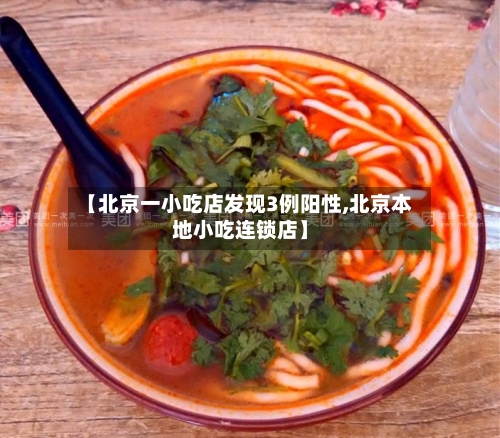 【北京一小吃店发现3例阳性,北京本地小吃连锁店】