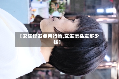 【女生理发费用行情,女生剪头发多少钱】