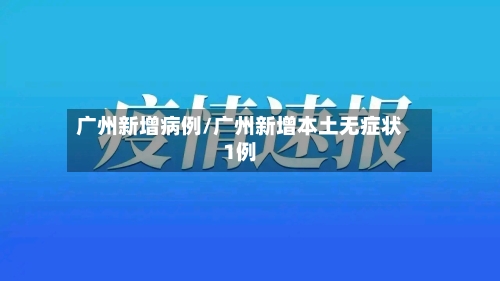 广州新增病例/广州新增本土无症状1例-第2张图片