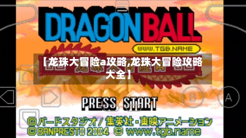 【龙珠大冒险a攻略,龙珠大冒险攻略大全】-第3张图片
