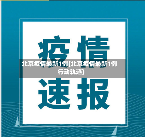 北京疫情最新1例(北京疫情最新1例行动轨迹)