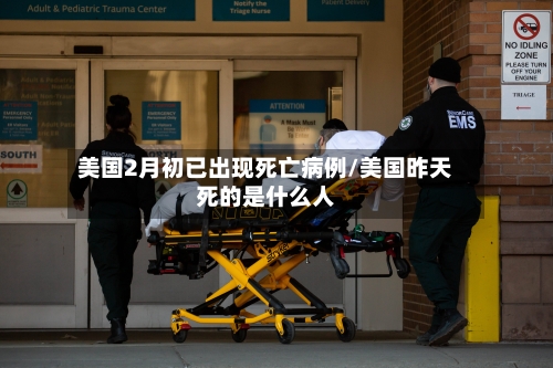 美国2月初已出现死亡病例/美国昨天死的是什么人-第2张图片