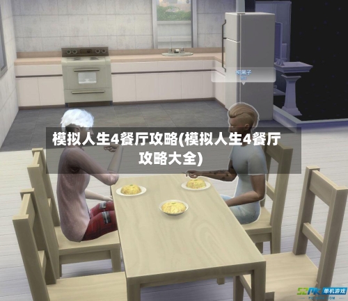 模拟人生4餐厅攻略(模拟人生4餐厅攻略大全)