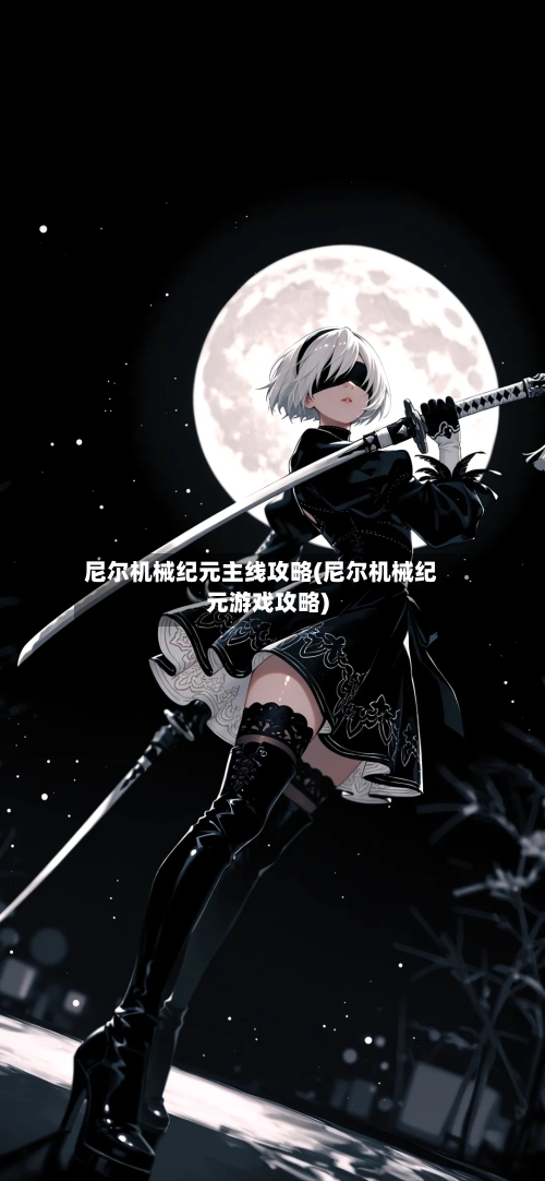 尼尔机械纪元主线攻略(尼尔机械纪元游戏攻略)