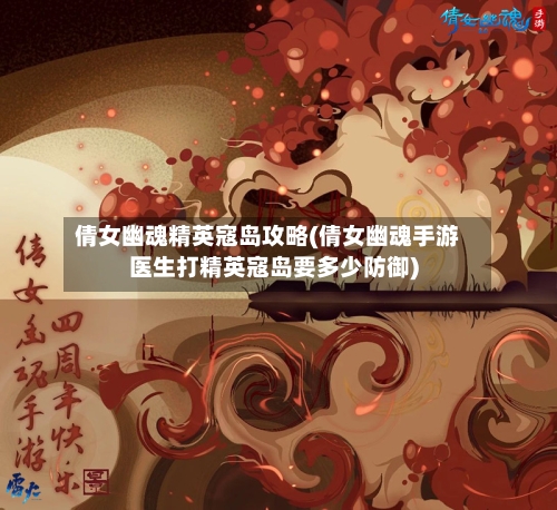 倩女幽魂精英寇岛攻略(倩女幽魂手游医生打精英寇岛要多少防御)-第3张图片