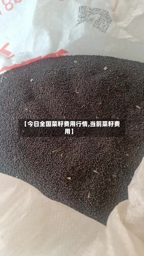【今日全国菜籽费用行情,当前菜籽费用】-第2张图片