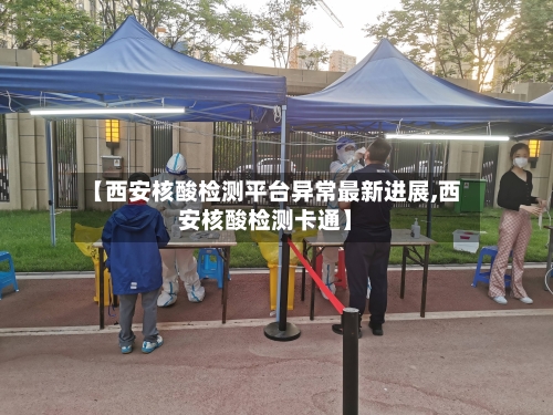 【西安核酸检测平台异常最新进展,西安核酸检测卡通】