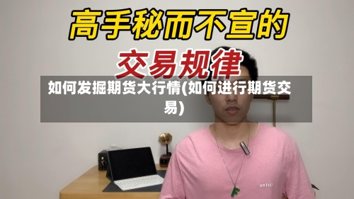 如何发掘期货大行情(如何进行期货交易)-第2张图片