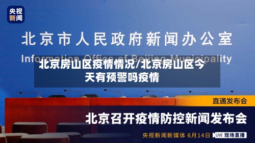 北京房山区疫情情况/北京房山区今天有预警吗疫情