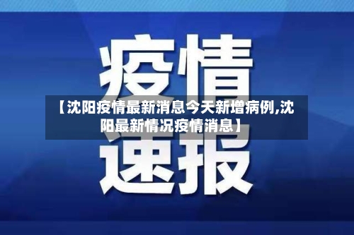 【沈阳疫情最新消息今天新增病例,沈阳最新情况疫情消息】