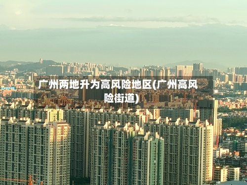 广州两地升为高风险地区(广州高风险街道)
