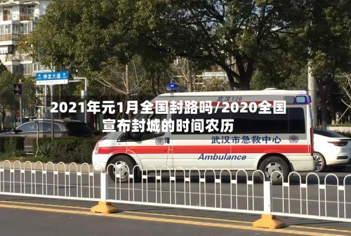 2021年元1月全国封路吗/2020全国宣布封城的时间农历