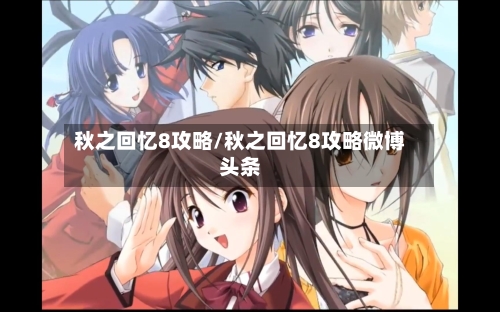 秋之回忆8攻略/秋之回忆8攻略微博头条