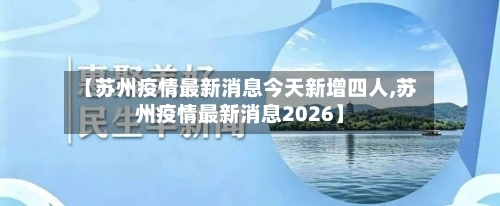 【苏州疫情最新消息今天新增四人,苏州疫情最新消息2026】-第3张图片