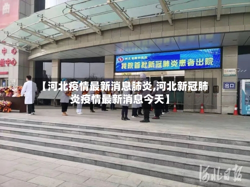 【河北疫情最新消息肺炎,河北新冠肺炎疫情最新消息今天】