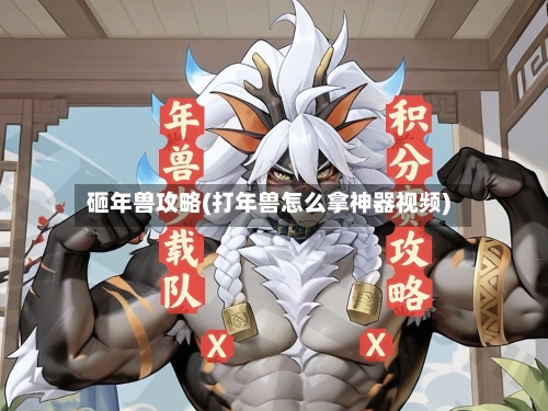 砸年兽攻略(打年兽怎么拿神器视频)-第3张图片